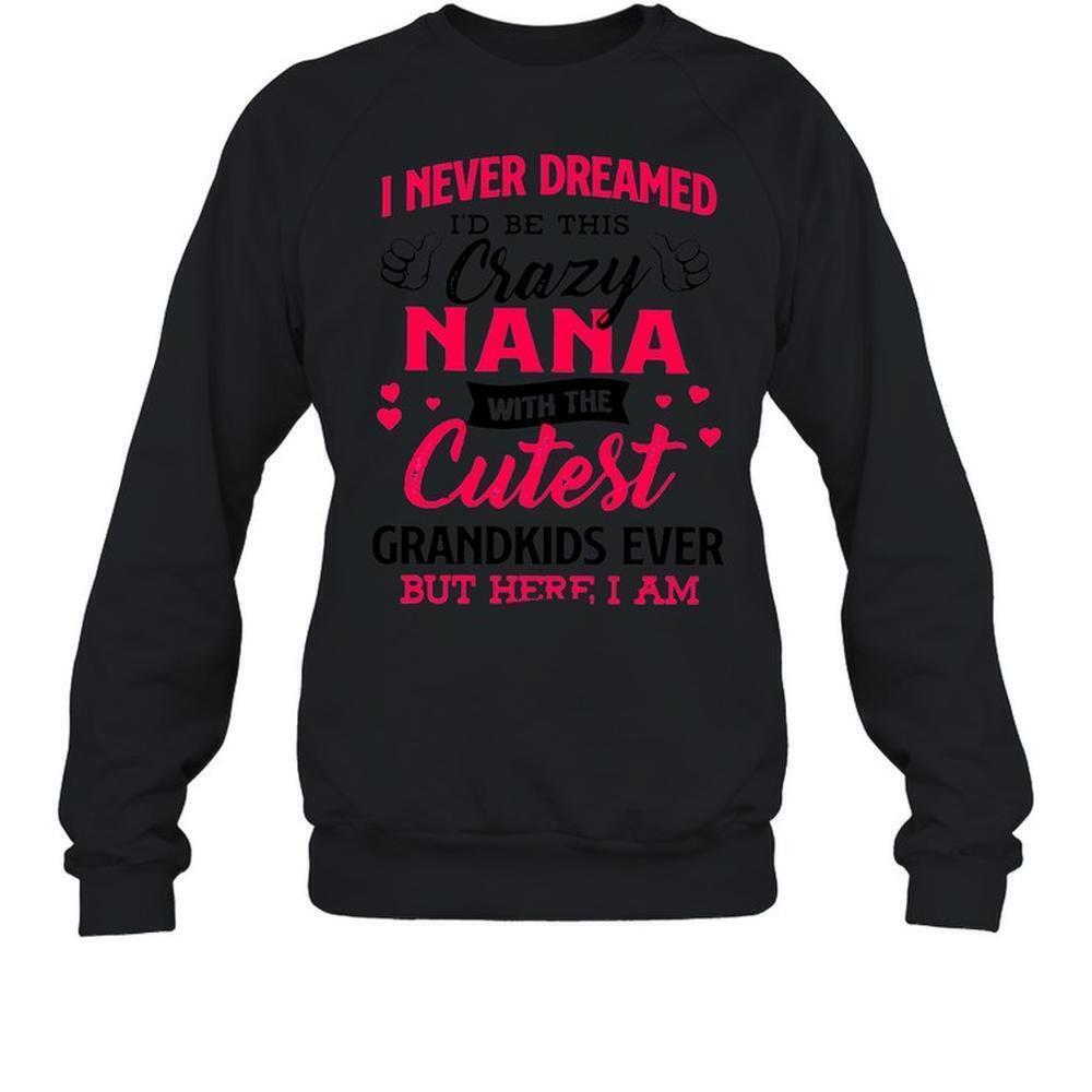 I Never Dreamed Id Be This Crazy Nana With The Cutest Grandkids Sweatshirt